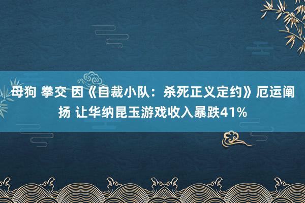 母狗 拳交 因《自裁小队：杀死正义定约》厄运阐扬 让华纳昆玉游戏收入暴跌41%