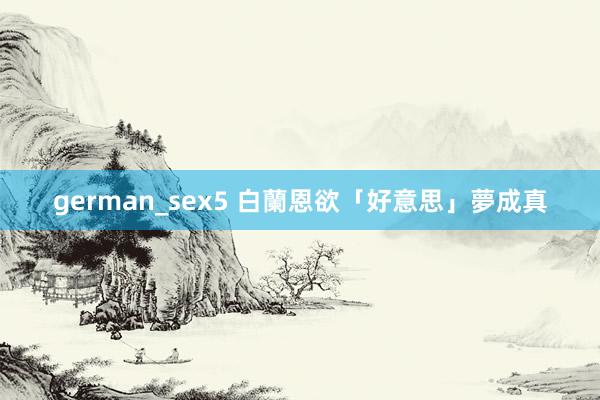 german_sex5 白蘭恩欲「好意思」夢成真