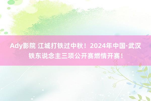 Ady影院 江城打铁过中秋！2024年中国·武汉铁东说念主三项公开赛燃情开赛！